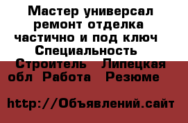 Мастер универсал ремонт отделка  частично и под ключ › Специальность ­ Строитель - Липецкая обл. Работа » Резюме   
